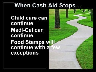 When Cash Aid Stops… Child care can continue Medi-Cal can continue Food Stamps will continue with a few exceptions 