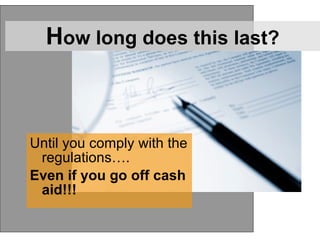 H ow long does this last? Until you comply with the regulations…. Even if you go off cash aid!!! 