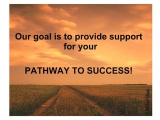 Our goal is to provide support for your  PATHWAY TO SUCCESS! 