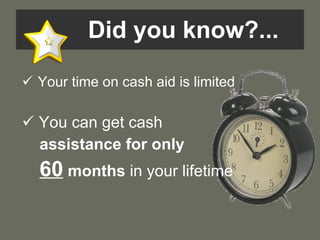 Did you know?... Your time on cash aid is limited You can get cash  assistance for only   60   months  in your lifetime 
