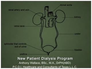 New Patient Dialysis ProgramNew Patient Dialysis Program
Anthony Wallace, BSc., M.A., DrPH(ABD)
P.C.D.I. Healthcare and Consultants of Texas L.L.C.
 