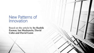 New Patterns of
Innovation
Based on the article by by Rashik
Parmar, Ian Mackenzie, David
Cohn and David Gann
 