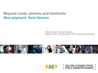 COVER PAGE SUBTITLE
PLACEHOLDER
COMPANY CONFIDENTIAL
Beyond cards, phones and terminals:
New payment form factors
Olivier Aretz, Senior Director,
Head of NFC Infrastructure & Consumer Marketing
 