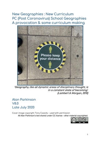 1
New Geographies : New Curriculum
PC (Post Coronavirus) School Geographies
A provocation & some curriculum making
‘Geogra...