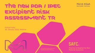 The life science business of Merck KGaA,
Darmstadt, Germany operates as
MilliporeSigma in the U.S. and Canada.
The new PDA / IPEC
Excipient Risk
Assessment TR
Frithjof Holtz
30. January 2020, Webinar
 