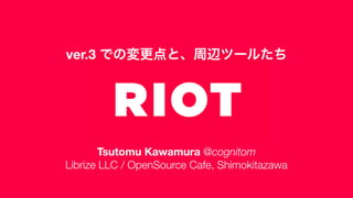 Riot: ver.3 での変更点と、周辺ツールたち
