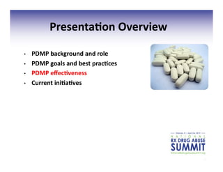 13	
  
Overview	
  of	
  Presenta;on	
  
•  PDMP	
  background	
  and	
  role	
  
•  PDMP	
  goals	
  and	
  best	
  prac;ces	
  
•  PDMP	
  eﬀec;veness	
  
•  Current	
  ini;a;ves	
  
Presenta;on	
  Overview	
  
 
