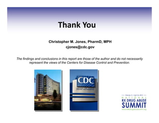 Christopher M. Jones, PharmD, MPH
cjones@cdc.gov
Thank	
  You	
  
The findings and conclusions in this report are those of the author and do not necessarily
represent the views of the Centers for Disease Control and Prevention.
 
