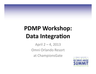 PDMP	
  Workshop:	
  
Data	
  Integra;on	
  
April	
  2	
  –	
  4,	
  2013	
  
Omni	
  Orlando	
  Resort	
  	
  
at	
  ChampionsGate	
  
 