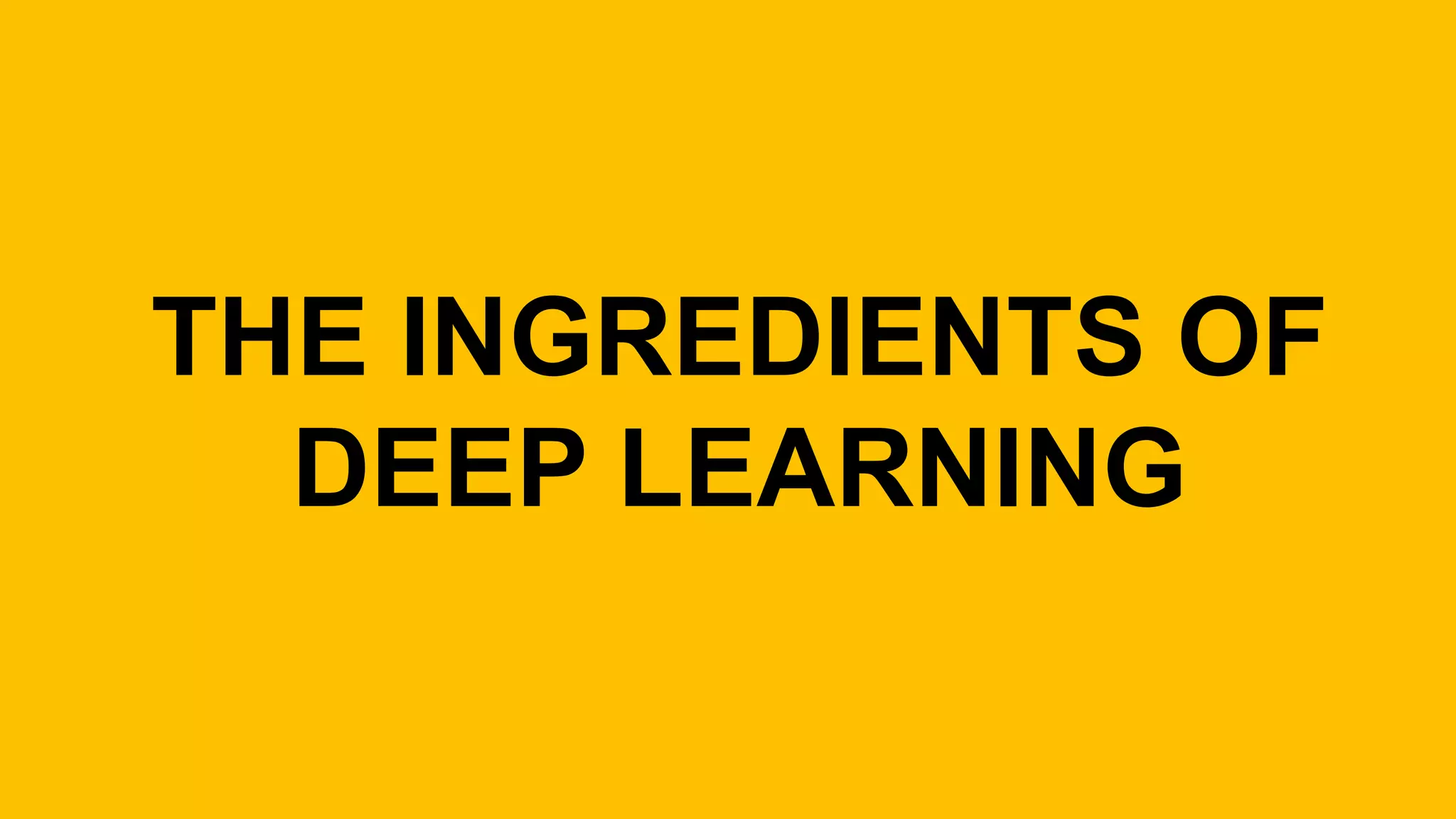 THE INGREDIENTS OF
DEEP LEARNING
 