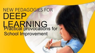 NEW PEDAGOGIES FOR
DEEP
LEARNINGPractical provocations for
School Improvement
 