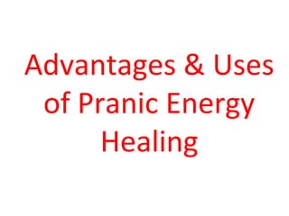 Advantages & Uses
of Pranic Energy
Healing
 