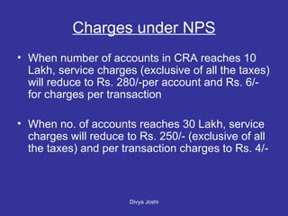 When number of accounts in CRA reaches 10 Lakh, service charges (exclusive of all the taxes) will reduce to Rs. 280/-per account and Rs. 6/- for charges per transaction When no. of accounts reaches 30 Lakh, service charges will reduce to Rs. 250/- (exclusive of all the taxes) and per transaction charges to Rs. 4/- Charges under NPS 