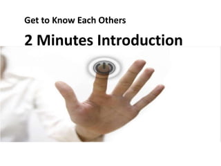 Get to Know Each Others
2 Minutes Introduction
 