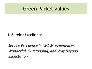 Green Packet Values
1. Service Excellence
Service Excellence is ‘WOW’ experiences.
Wonderful, Outstanding, and Way Beyond
Expectation
 