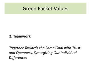 2. Teamwork
Together Towards the Same Goal with Trust
and Openness, Synergizing Our Individual
Differences
Green Packet Values
 