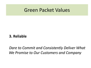 3. Reliable
Dare to Commit and Consistently Deliver What
We Promise to Our Customers and Company
Green Packet Values
 
