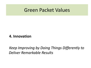 4. Innovation
Keep Improving by Doing Things Differently to
Deliver Remarkable Results
Green Packet Values
 
