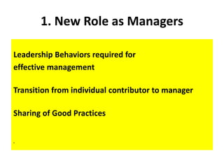 1. New Role as Managers
Leadership Behaviors required for
effective management
Transition from individual contributor to manager
Sharing of Good Practices
•
 
