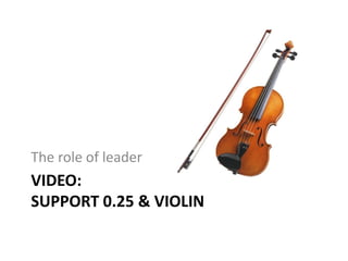 VIDEO:
SUPPORT 0.25 & VIOLIN
The role of leader
 