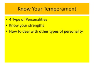 Know Your Temperament
• 4 Type of Personalities
• Know your strengths
• How to deal with other types of personality
 