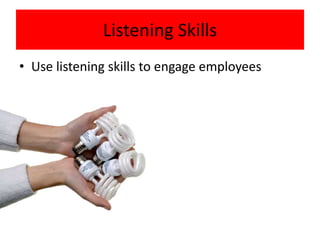 Listening Skills
• Use listening skills to engage employees
 