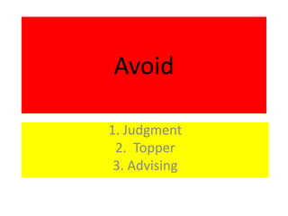 Avoid
1. Judgment
2. Topper
3. Advising
 