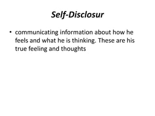 Self-Disclosur
• communicating information about how he
feels and what he is thinking. These are his
true feeling and thoughts
 