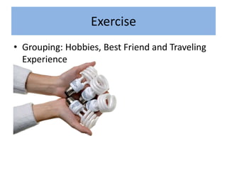 Exercise
• Grouping: Hobbies, Best Friend and Traveling
Experience
 