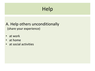 Help
A. Help others unconditionally
(share your experience)
• at work
• at home
• at social activities
 