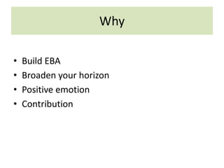 Why
• Build EBA
• Broaden your horizon
• Positive emotion
• Contribution
 