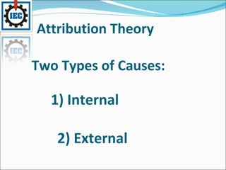 Attribution Theory    Two Types of Causes:    1) Internal   2) External 