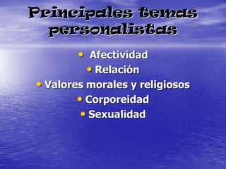 Principales temas personalistasAfectividadRelaciónValores morales y religiososCorporeidadSexualidad