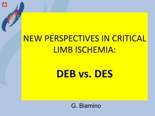 NEW PERSPECTIVES IN CRITICAL 
LIMB ISCHEMIA: 
DEB vs. DES 
G. Biamino 
 