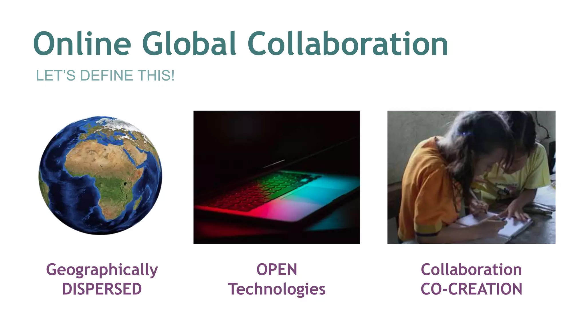 Online Global Collaboration
LET’S DEFINE THIS!
Geographically
DISPERSED
OPEN
Technologies
Collaboration
CO-CREATION
 