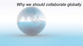 Why we should collaborate globally
 