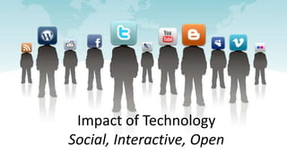 Impact of Technology
Social, Interactive, Open
 