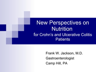 New Perspectives on Nutrition  f or Crohn’s and Ulcerative Colitis Patients Frank W. Jackson, M.D. Gastroenterologist Camp Hill, PA 