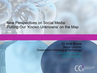 New Perspectives on Social Media:
Putting Our ‘Known Unknowns’ on the Map



                                    Dr Axel Bruns
                                    Senior Lecturer
                Queensland University of Technology
                              a.bruns@qut.edu.au
                                   http://snurb.info/
 