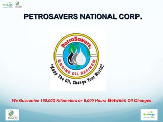 PETROSAVERS NATIONAL CORP.
We Guarantee 160,000 Kilometers or 6,000 Hours Between Oil Changes
 