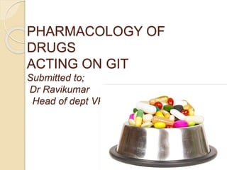 PHARMACOLOGY OF
DRUGS
ACTING ON GIT
Submitted to;
Dr Ravikumar
Head of dept VPT
 