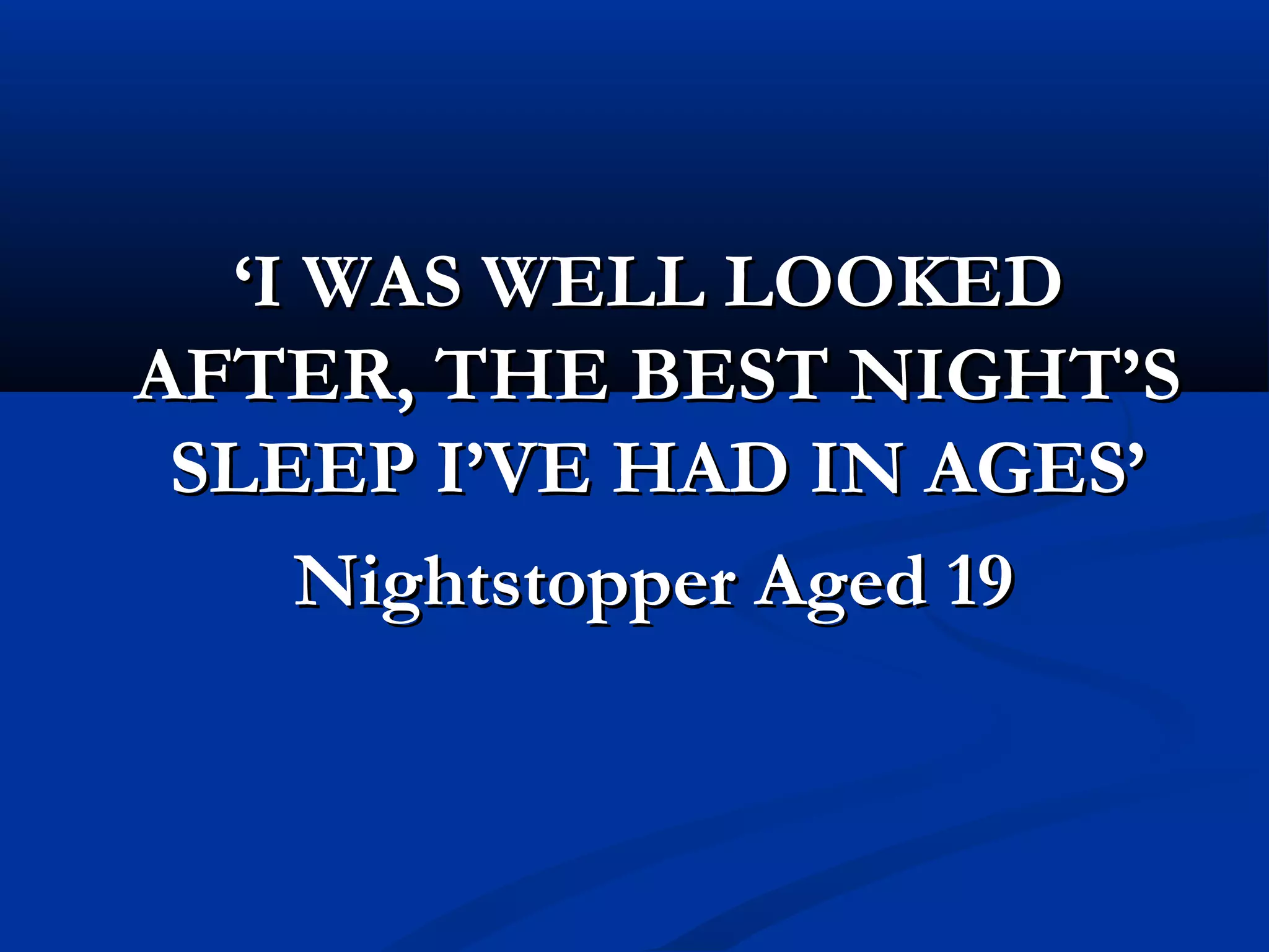 ‘‘I WAS WELL LOOKEDI WAS WELL LOOKED
AFTER, THE BEST NIGHT’SAFTER, THE BEST NIGHT’S
SLEEP I’VE HAD IN AGES’SLEEP I’VE HAD IN AGES’
Nightstopper Aged 19Nightstopper Aged 19
 