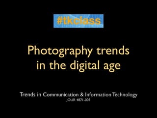 Photography trends
    in the digital age

Trends in Communication & Information Technology
                   JOUR 4871-003
 