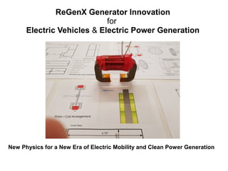 ReGenX Generator Innovation
for
Electric Vehicles & Electric Power Generation
New Physics for a New Era of Electric Mobility and Clean Power Generation
 