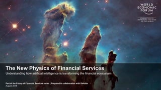 The New Physics of Financial Services
Part of the Future of Financial Services series | Prepared in collaboration with Deloitte
August 2018
Understanding how artificial intelligence is transforming the financial ecosystem
 