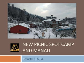NEW PICNIC SPOT CAMP
AND MANALI
Resort= NPSCM
 