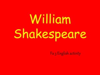 William
Shakespeare
Fa 3 English activity
 
