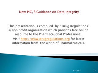 This presentation is compiled by “ Drug Regulations”
a non profit organization which provides free online
resource to the Pharmaceutical Professional.
Visit http://www.drugregulations.org for latest
information from the world of Pharmaceuticals.
8/23/2016 1
 