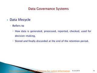  Data lifecycle
◦ Refers to
 How data is generated, processed, reported, checked, used for
decision-making,
 Stored and finally discarded at the end of the retention period.
8/23/2016 16Drug Regulations : Online Resource for Latest Information
 