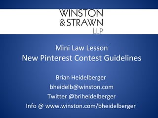 Mini Law Lesson

New Pinterest Contest Guidelines
Brian Heidelberger
bheidelb@winston.com
Twitter @briheidelberger
Info @ www.winston.com/bheidelberger

 